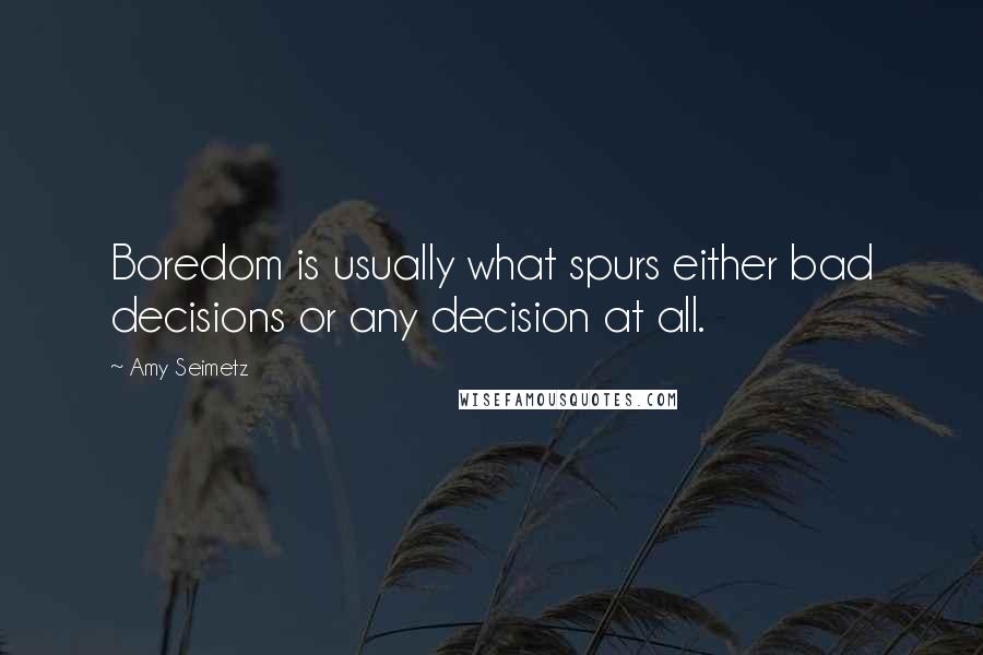Amy Seimetz Quotes: Boredom is usually what spurs either bad decisions or any decision at all.
