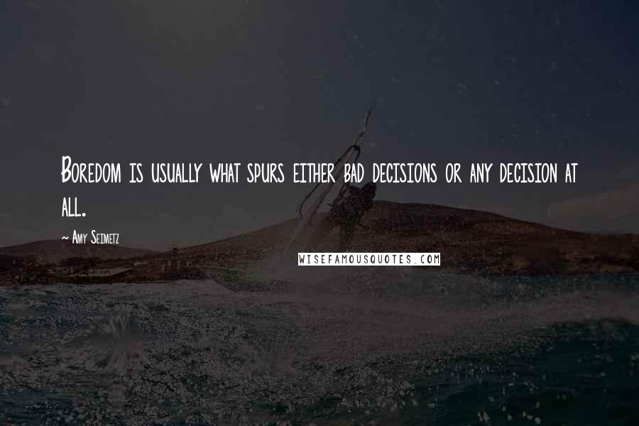 Amy Seimetz Quotes: Boredom is usually what spurs either bad decisions or any decision at all.