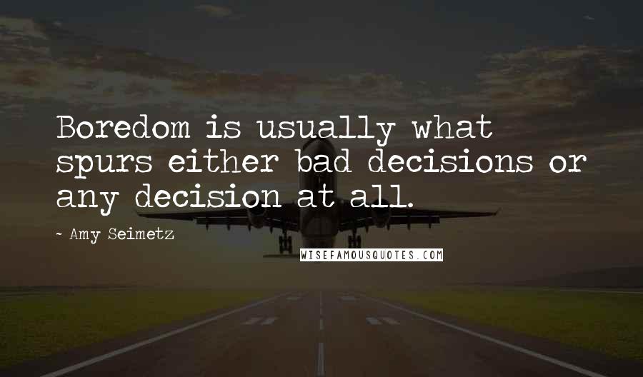 Amy Seimetz Quotes: Boredom is usually what spurs either bad decisions or any decision at all.