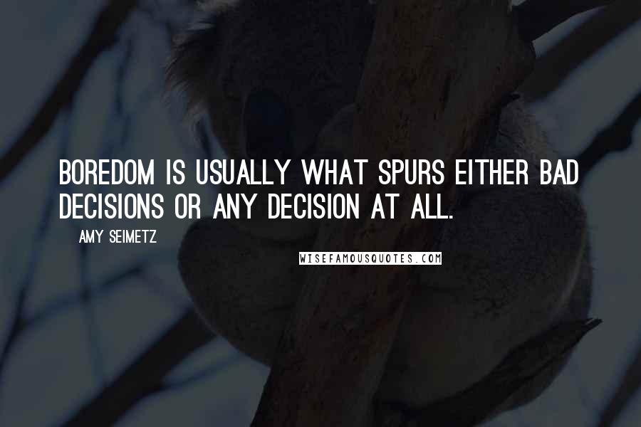 Amy Seimetz Quotes: Boredom is usually what spurs either bad decisions or any decision at all.