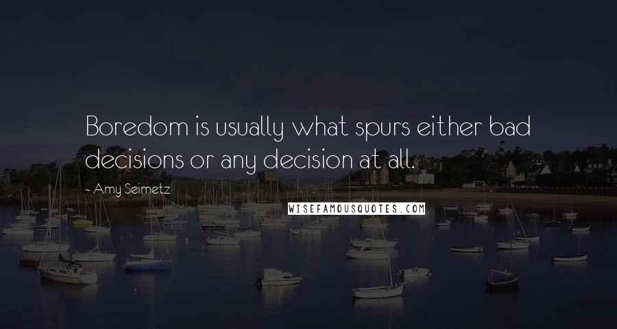 Amy Seimetz Quotes: Boredom is usually what spurs either bad decisions or any decision at all.