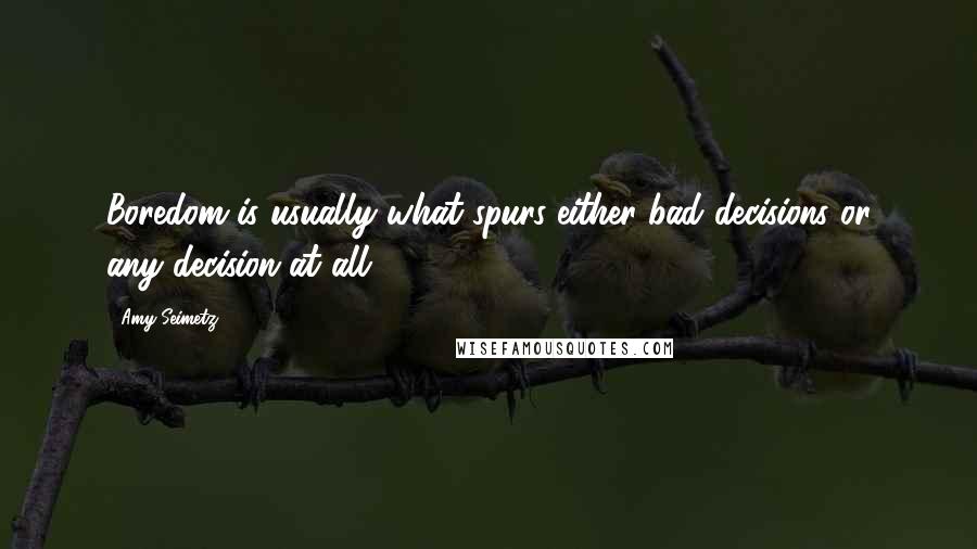 Amy Seimetz Quotes: Boredom is usually what spurs either bad decisions or any decision at all.