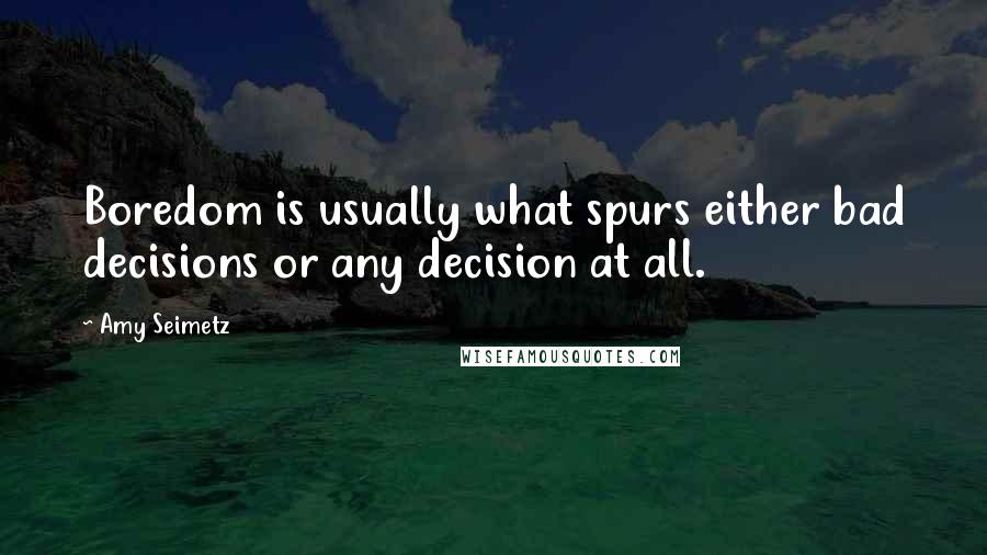 Amy Seimetz Quotes: Boredom is usually what spurs either bad decisions or any decision at all.