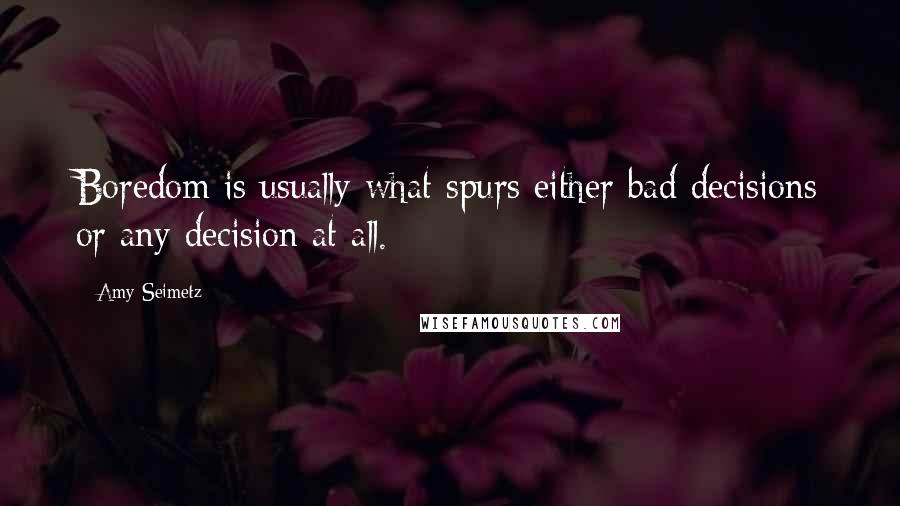 Amy Seimetz Quotes: Boredom is usually what spurs either bad decisions or any decision at all.