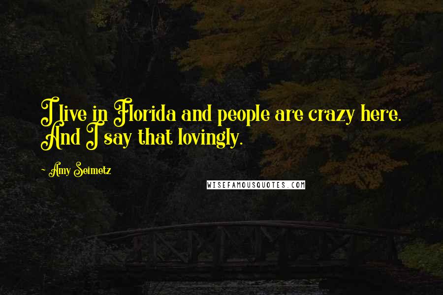 Amy Seimetz Quotes: I live in Florida and people are crazy here. And I say that lovingly.