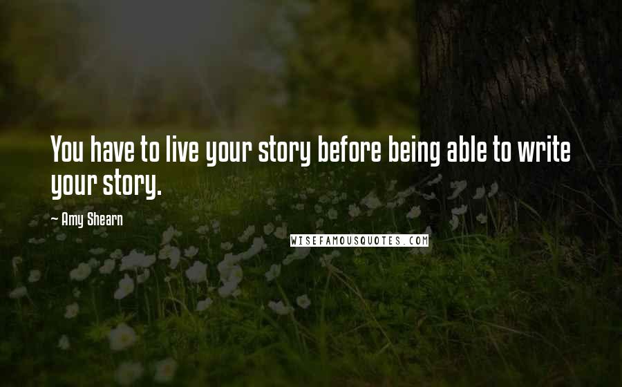 Amy Shearn Quotes: You have to live your story before being able to write your story.
