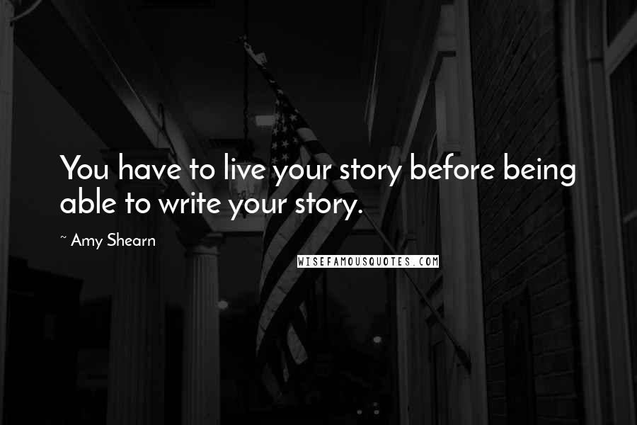 Amy Shearn Quotes: You have to live your story before being able to write your story.