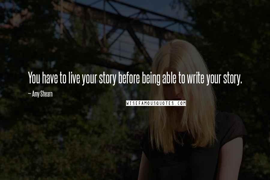 Amy Shearn Quotes: You have to live your story before being able to write your story.