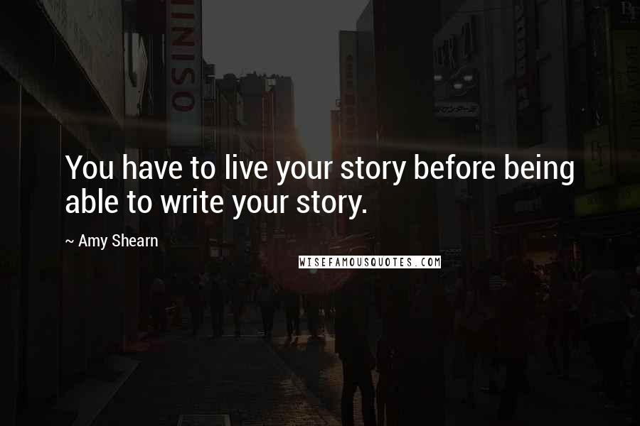 Amy Shearn Quotes: You have to live your story before being able to write your story.