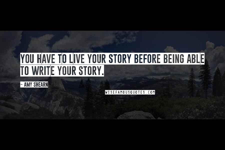 Amy Shearn Quotes: You have to live your story before being able to write your story.