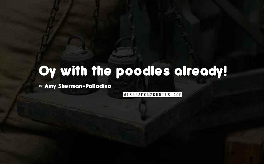 Amy Sherman-Palladino Quotes: Oy with the poodles already!