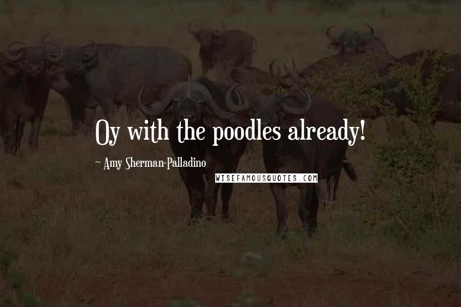 Amy Sherman-Palladino Quotes: Oy with the poodles already!