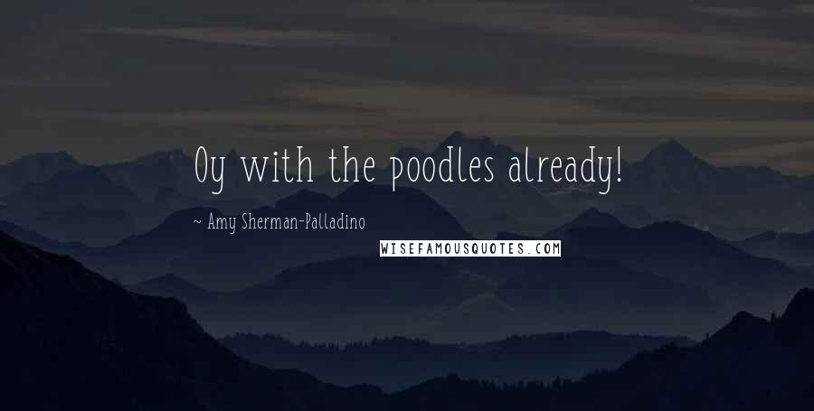 Amy Sherman-Palladino Quotes: Oy with the poodles already!