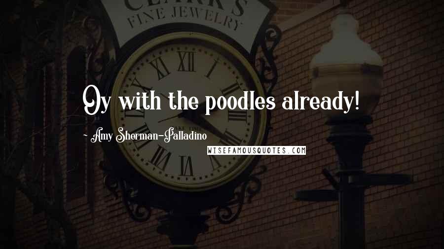 Amy Sherman-Palladino Quotes: Oy with the poodles already!