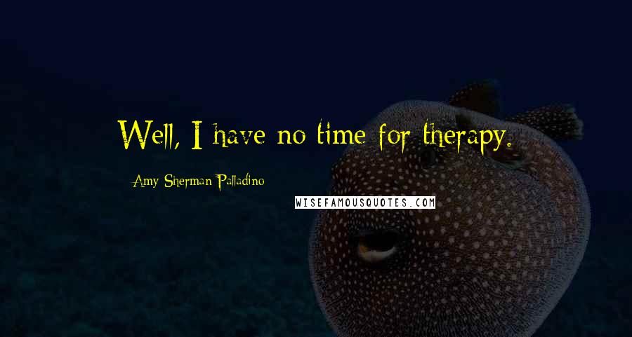 Amy Sherman-Palladino Quotes: Well, I have no time for therapy.