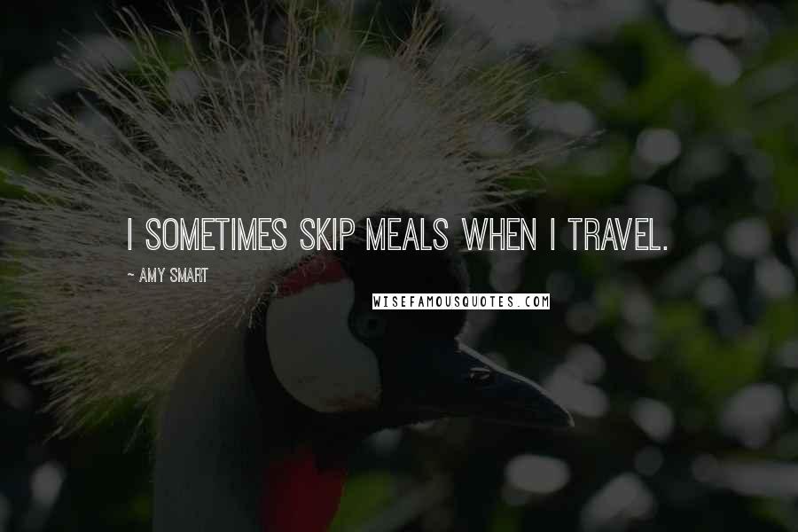 Amy Smart Quotes: I sometimes skip meals when I travel.