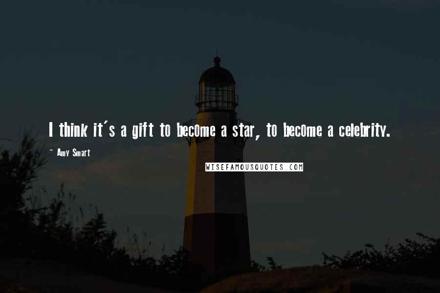 Amy Smart Quotes: I think it's a gift to become a star, to become a celebrity.