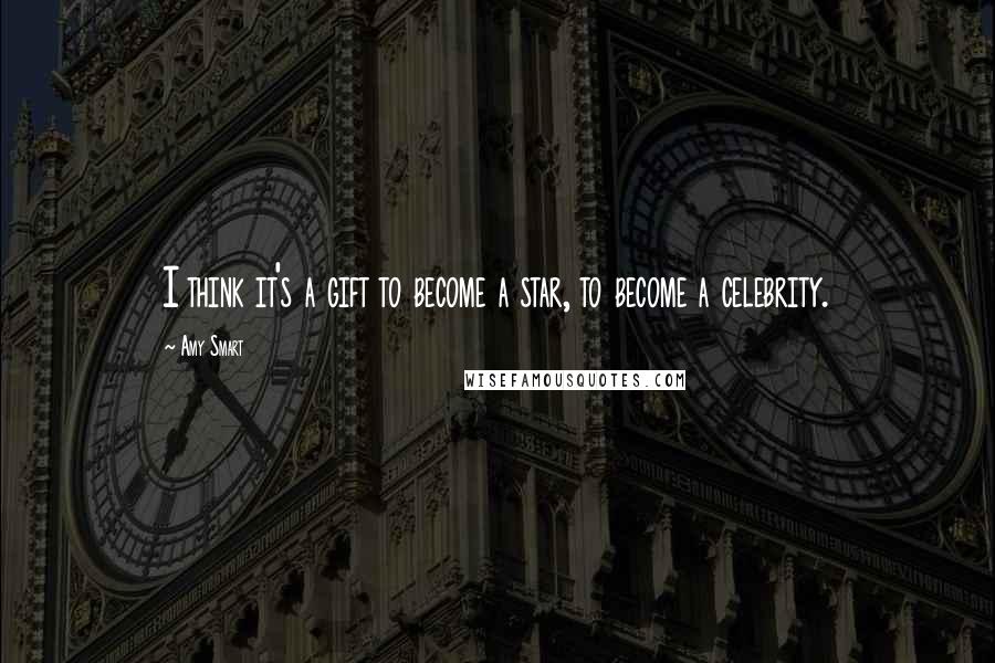 Amy Smart Quotes: I think it's a gift to become a star, to become a celebrity.
