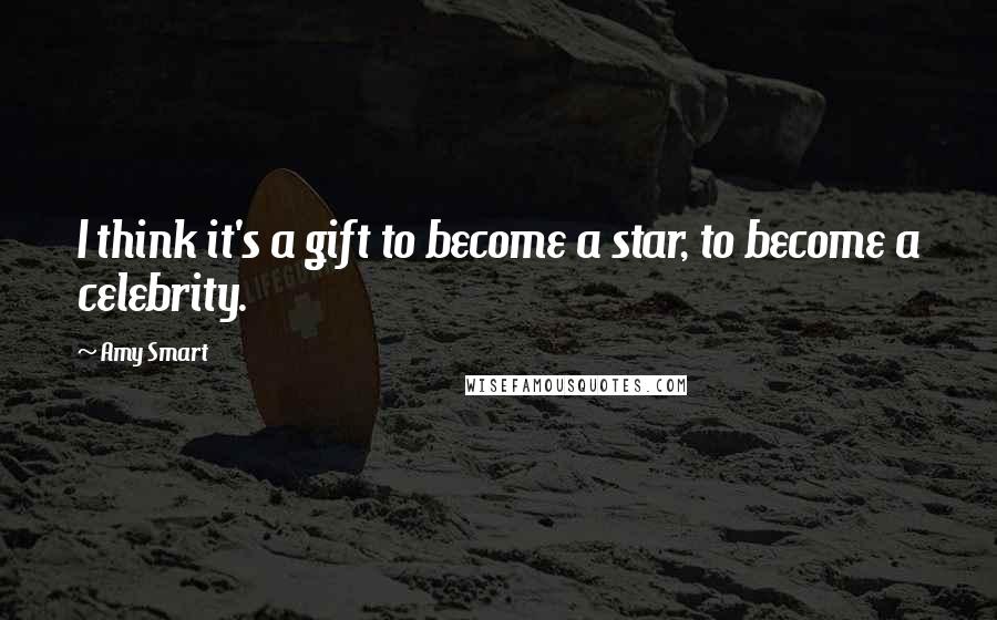 Amy Smart Quotes: I think it's a gift to become a star, to become a celebrity.