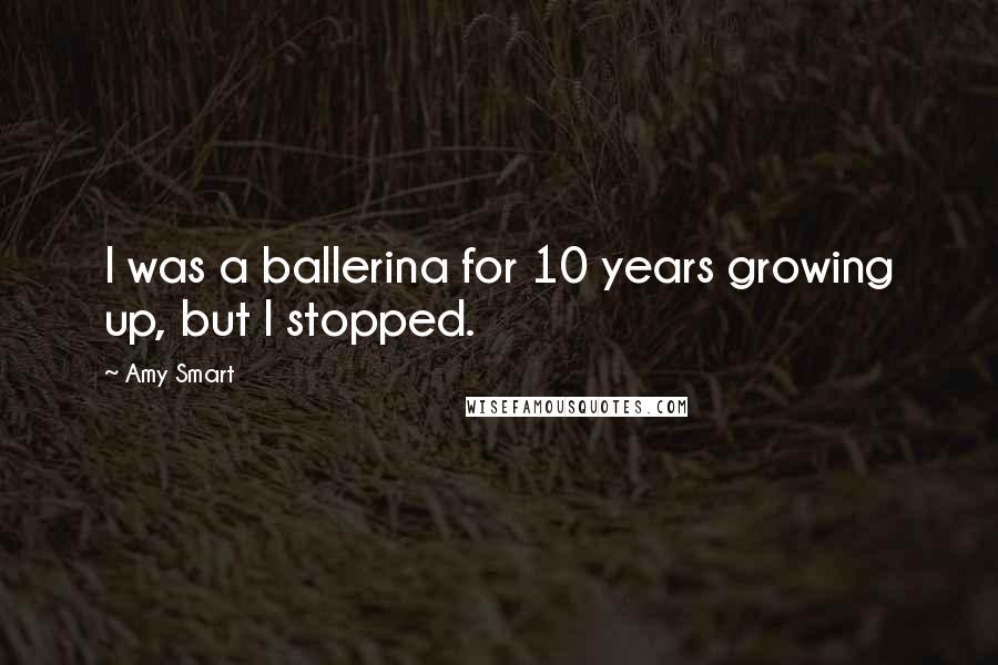 Amy Smart Quotes: I was a ballerina for 10 years growing up, but I stopped.