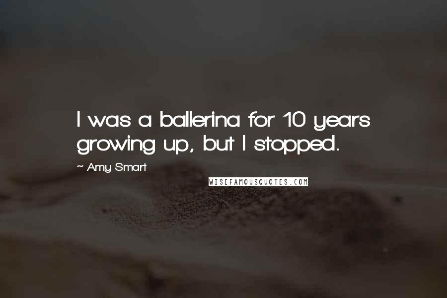 Amy Smart Quotes: I was a ballerina for 10 years growing up, but I stopped.