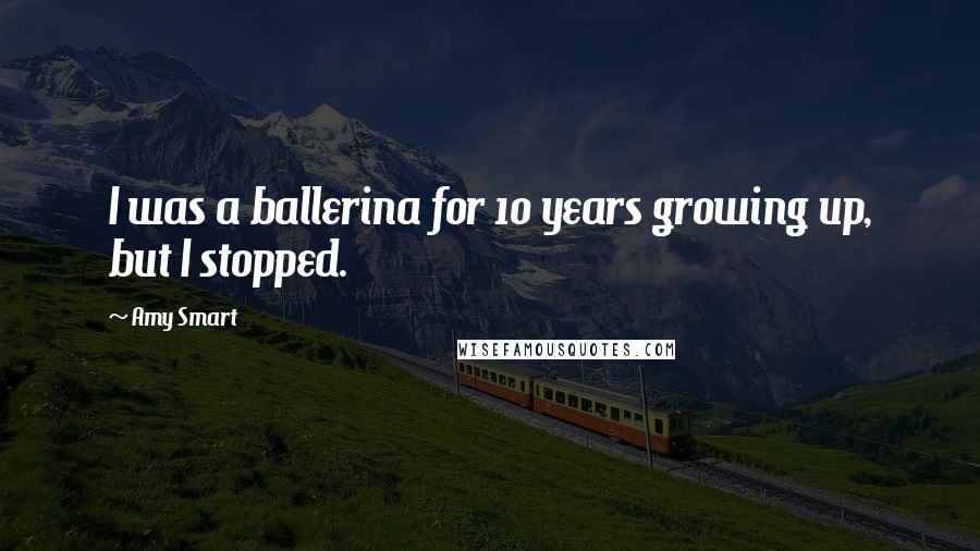 Amy Smart Quotes: I was a ballerina for 10 years growing up, but I stopped.