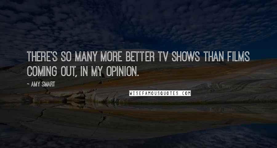 Amy Smart Quotes: There's so many more better TV shows than films coming out, in my opinion.