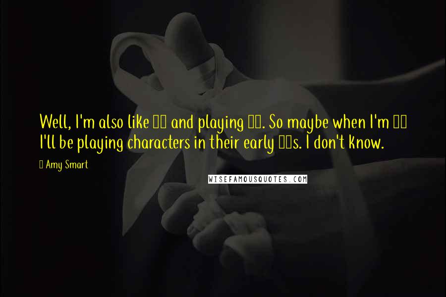 Amy Smart Quotes: Well, I'm also like 23 and playing 16. So maybe when I'm 30 I'll be playing characters in their early 20s. I don't know.