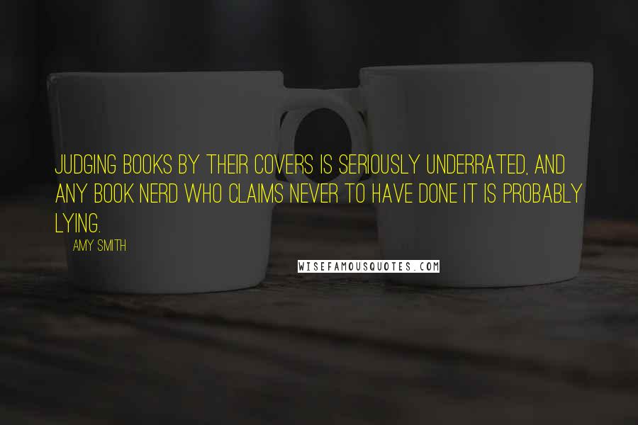 Amy Smith Quotes: Judging books by their covers is seriously underrated, and any book nerd who claims never to have done it is probably lying.