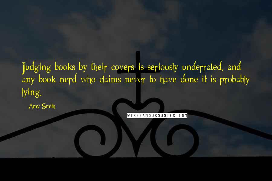 Amy Smith Quotes: Judging books by their covers is seriously underrated, and any book nerd who claims never to have done it is probably lying.