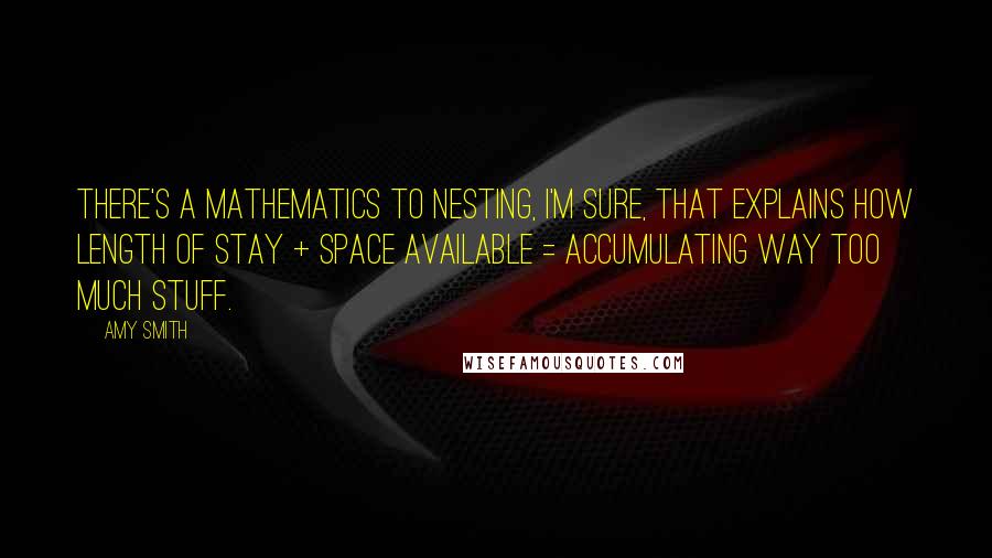 Amy Smith Quotes: There's a mathematics to nesting, I'm sure, that explains how length of stay + space available = accumulating way too much stuff.