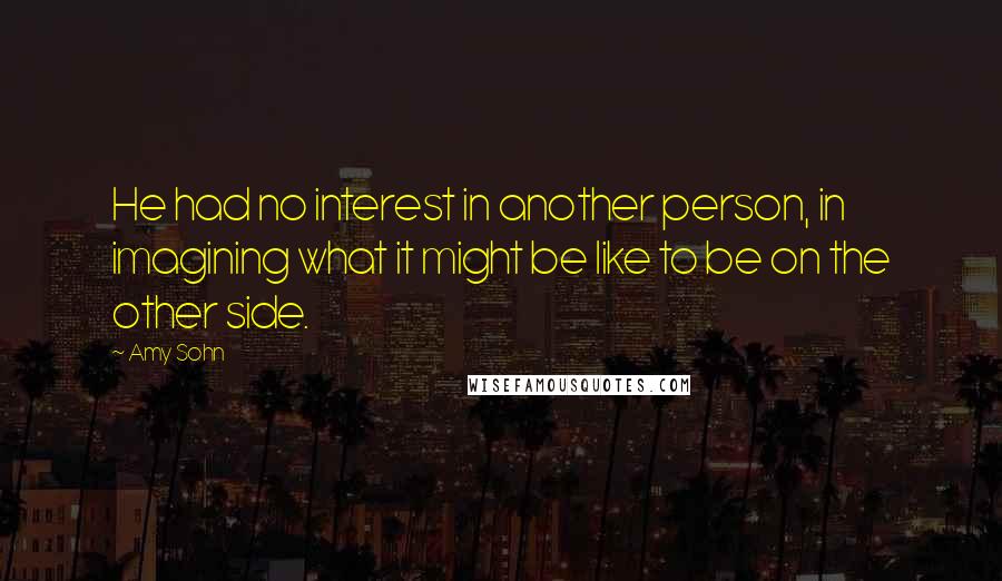 Amy Sohn Quotes: He had no interest in another person, in imagining what it might be like to be on the other side.