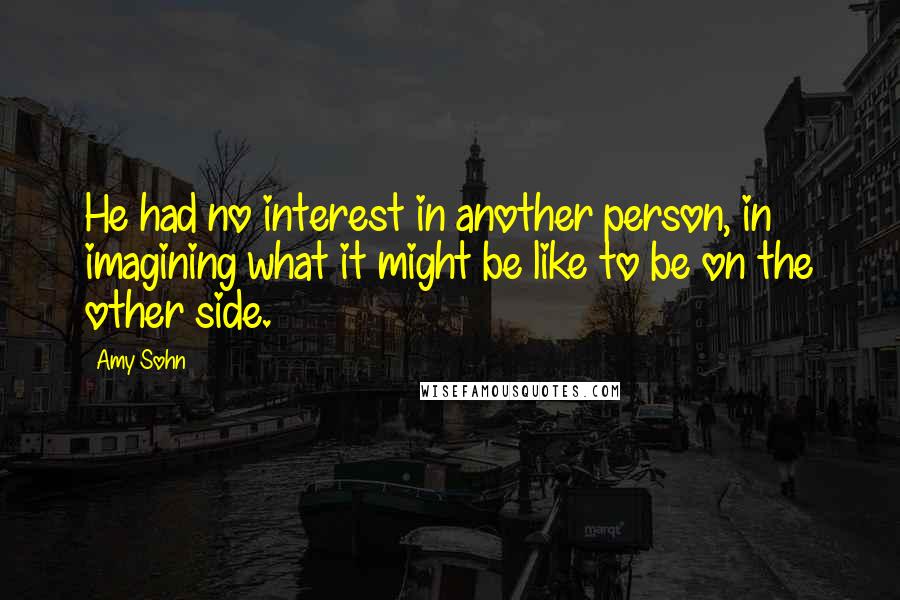 Amy Sohn Quotes: He had no interest in another person, in imagining what it might be like to be on the other side.