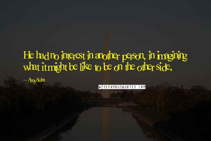 Amy Sohn Quotes: He had no interest in another person, in imagining what it might be like to be on the other side.