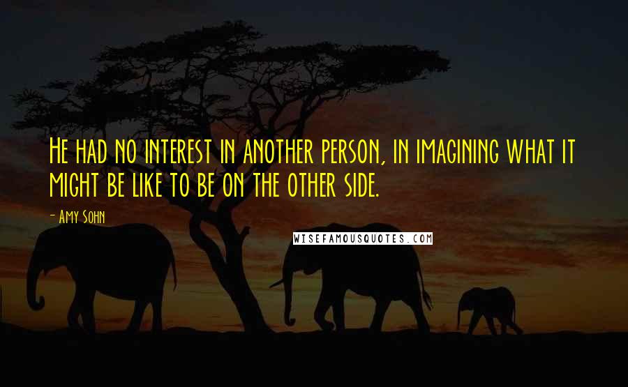 Amy Sohn Quotes: He had no interest in another person, in imagining what it might be like to be on the other side.