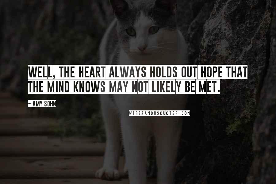 Amy Sohn Quotes: Well, the heart always holds out hope that the mind knows may not likely be met.