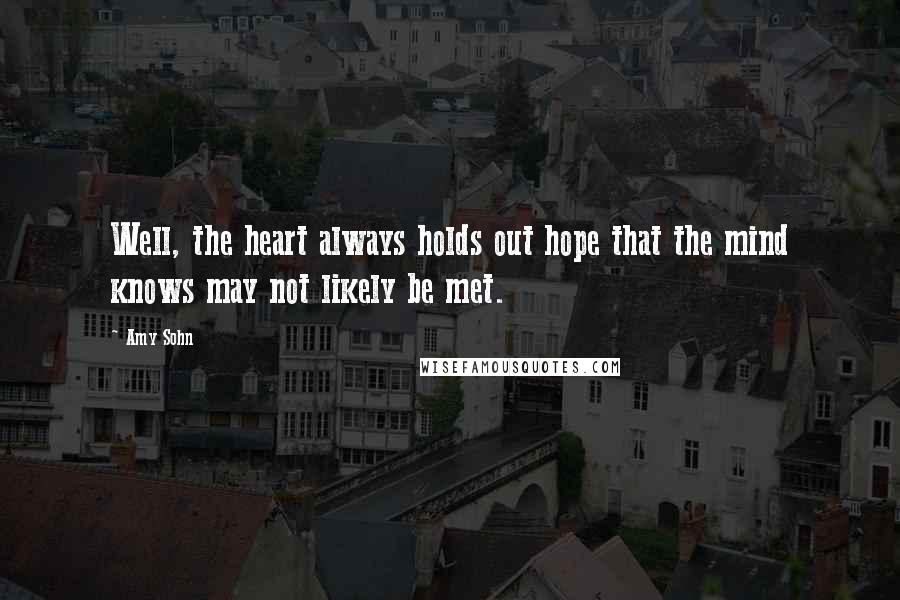 Amy Sohn Quotes: Well, the heart always holds out hope that the mind knows may not likely be met.