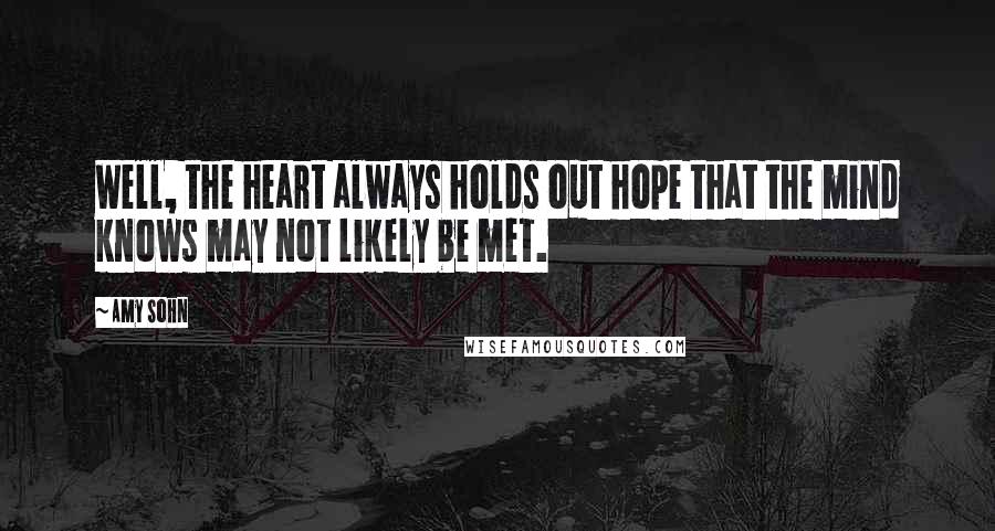 Amy Sohn Quotes: Well, the heart always holds out hope that the mind knows may not likely be met.