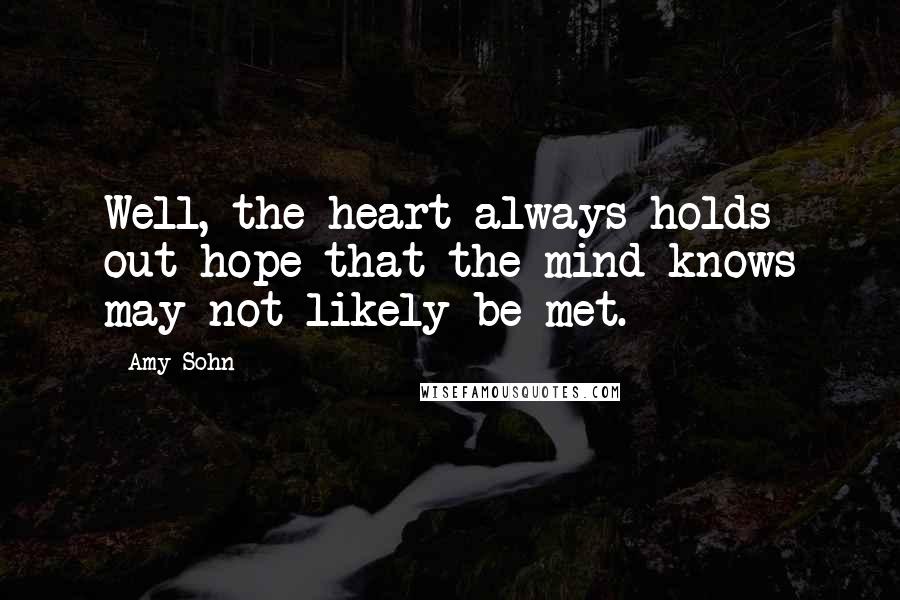 Amy Sohn Quotes: Well, the heart always holds out hope that the mind knows may not likely be met.
