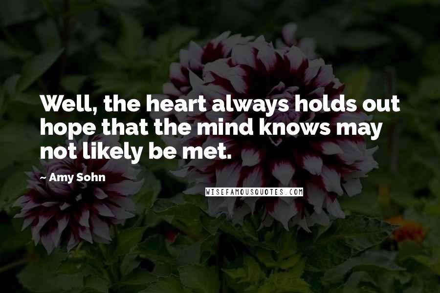 Amy Sohn Quotes: Well, the heart always holds out hope that the mind knows may not likely be met.