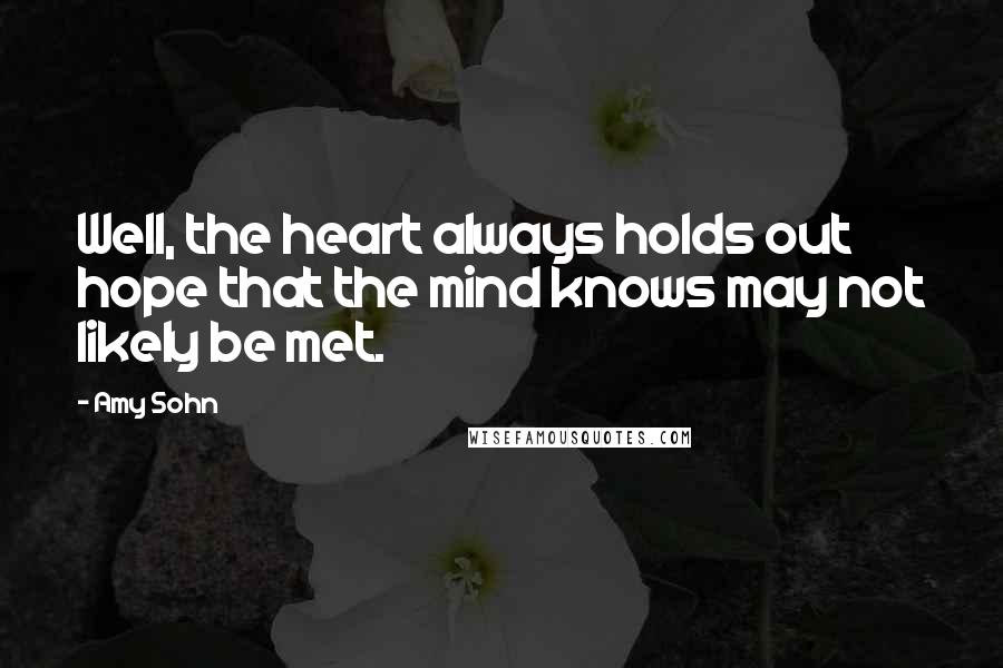 Amy Sohn Quotes: Well, the heart always holds out hope that the mind knows may not likely be met.