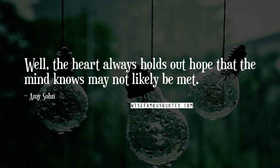 Amy Sohn Quotes: Well, the heart always holds out hope that the mind knows may not likely be met.