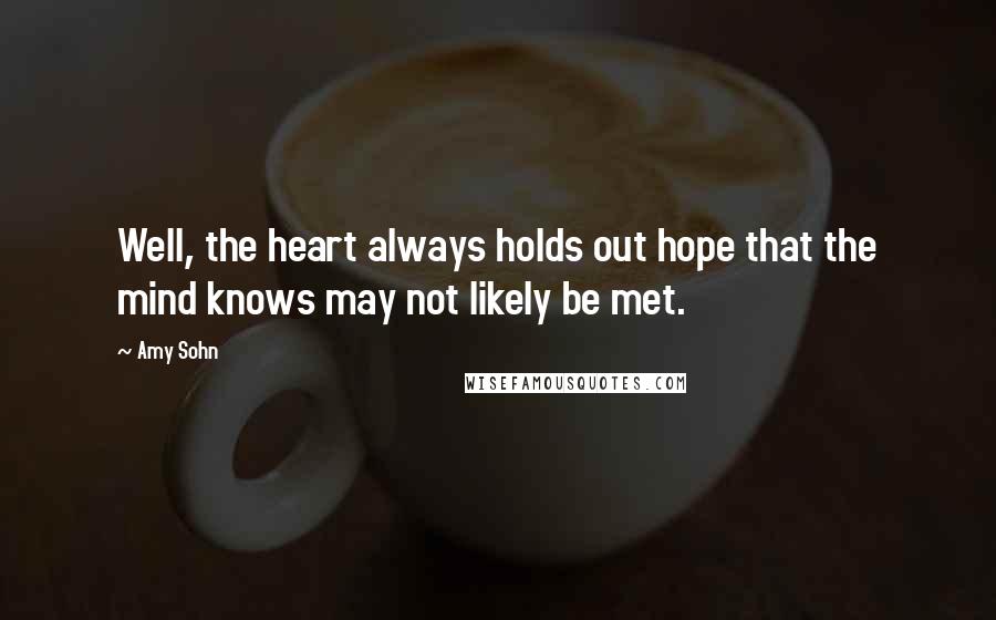 Amy Sohn Quotes: Well, the heart always holds out hope that the mind knows may not likely be met.