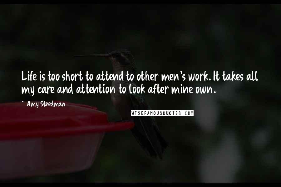Amy Steedman Quotes: Life is too short to attend to other men's work. It takes all my care and attention to look after mine own.