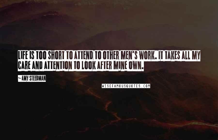 Amy Steedman Quotes: Life is too short to attend to other men's work. It takes all my care and attention to look after mine own.