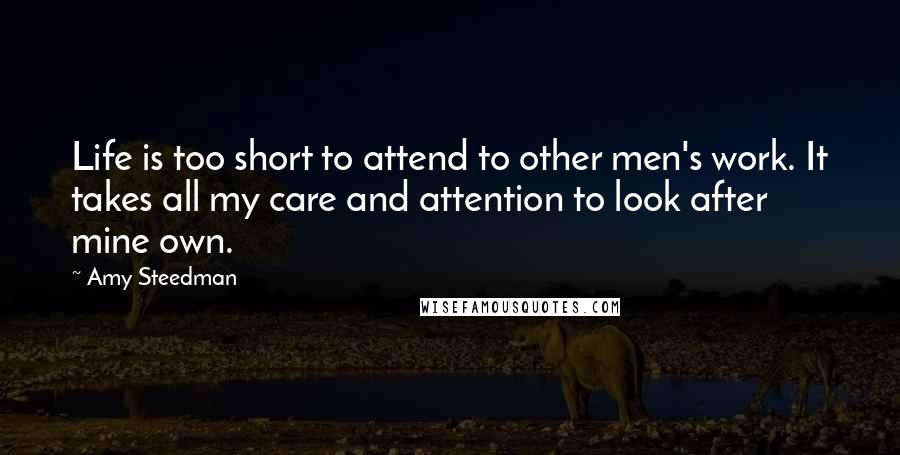 Amy Steedman Quotes: Life is too short to attend to other men's work. It takes all my care and attention to look after mine own.