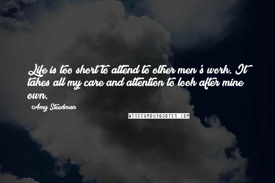 Amy Steedman Quotes: Life is too short to attend to other men's work. It takes all my care and attention to look after mine own.