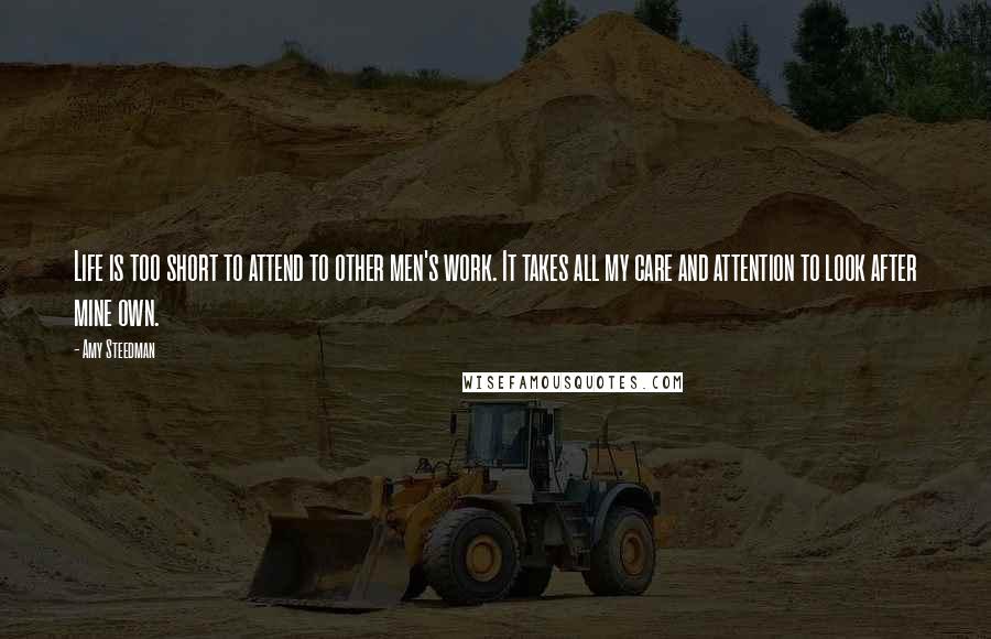 Amy Steedman Quotes: Life is too short to attend to other men's work. It takes all my care and attention to look after mine own.