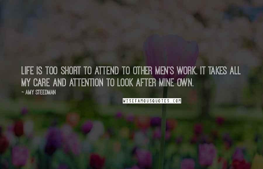 Amy Steedman Quotes: Life is too short to attend to other men's work. It takes all my care and attention to look after mine own.