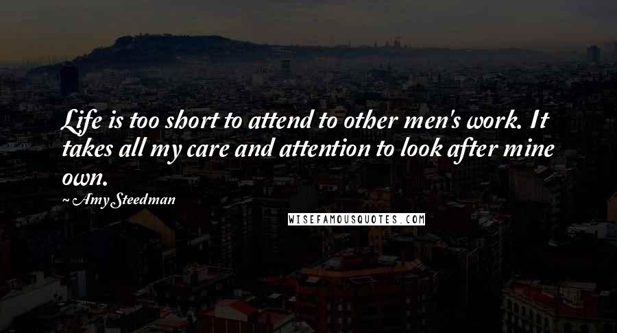 Amy Steedman Quotes: Life is too short to attend to other men's work. It takes all my care and attention to look after mine own.